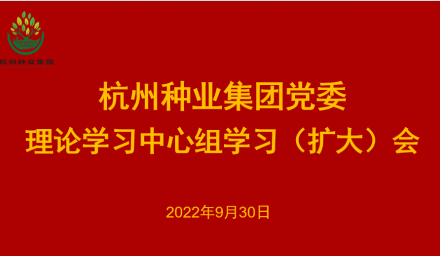 杭州种业集团党委召开2022年第10次理论学习中心组学习（扩大）会