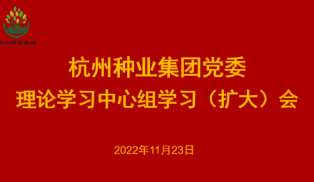 杭州种业集团党委召开2022年第12次理论学习中心组学习（扩大）会